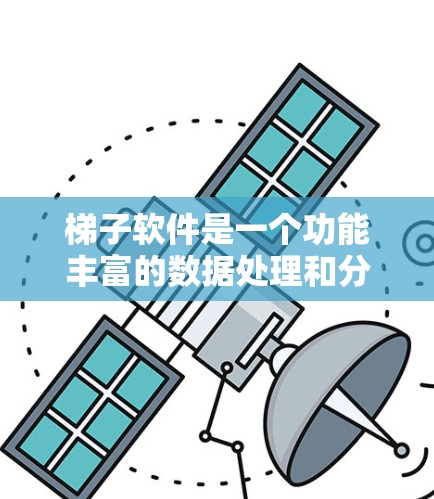 梯子软件是一个功能丰富的数据处理和分析工具，旨在帮助用户从数据清洗到机器学习的各个阶段高效工作。以下是对梯子软件功能的详细分析