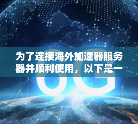 为了连接海外加速器服务器并顺利使用，以下是一份详细的步骤指南和注意事项