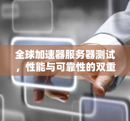 全球加速器服务器测试，性能与可靠性的双重挑战