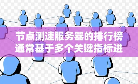 节点测速服务器的排行榜通常基于多个关键指标进行评估，包括但不限于下载和上传速度、延迟、丢包率、稳定性和可靠性。主要的排名网站和工具包括