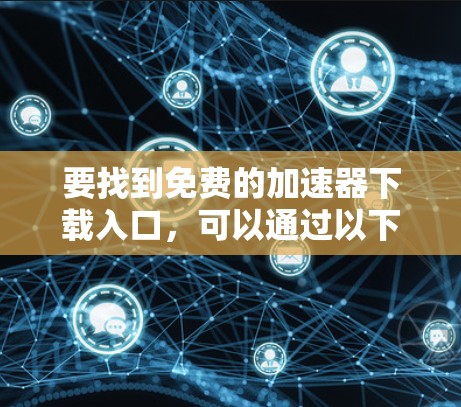 要找到免费的加速器下载入口，可以通过以下几个步骤来实现