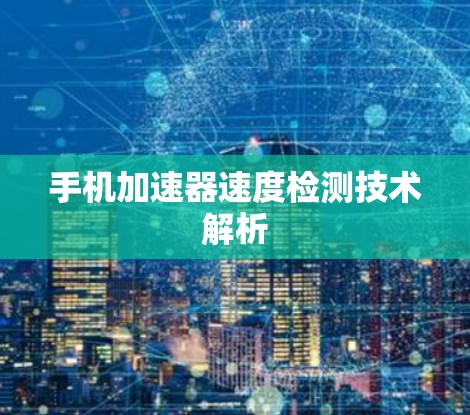 手机加速器速度检测技术解析