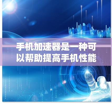 手机加速器是一种可以帮助提高手机性能、优化系统运行的软件工具。通过安装手机加速器，用户可以提升手机的速度、内存管理、多任务处理能力等方面的表现。以下是关于手机加速器下载和安装的详细步骤