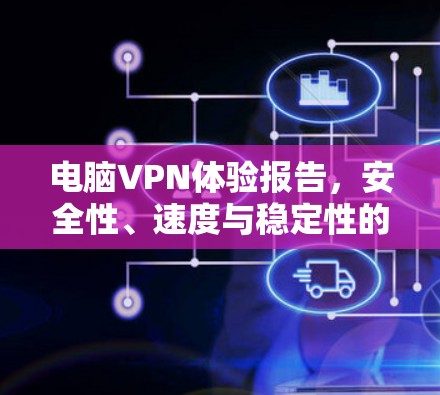 电脑VPN体验报告，安全性、速度与稳定性的全面考量