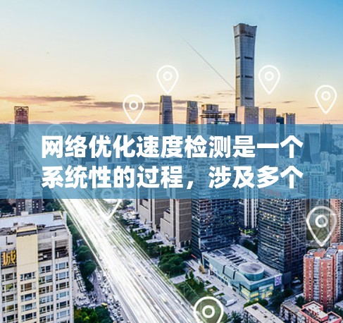 网络优化速度检测是一个系统性的过程，涉及多个步骤来确保网络性能最大化。以下是优化网络速度的分步指南