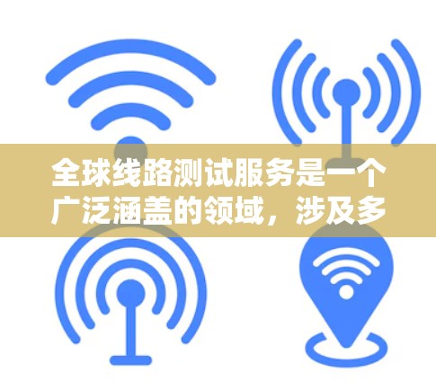 全球线路测试服务是一个广泛涵盖的领域，涉及多个行业和技术应用。以下是对该领域的详细分析，帮助您更好地理解并做出明智的选择