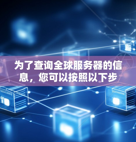 为了查询全球服务器的信息，您可以按照以下步骤进行操作