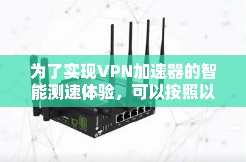 为了实现VPN加速器的智能测速体验，可以按照以下步骤进行