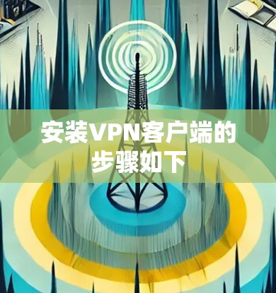 安装VPN客户端的步骤如下