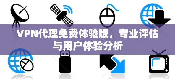 VPN代理免费体验版，专业评估与用户体验分析