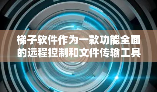 梯子软件作为一款功能全面的远程控制和文件传输工具，在跨平台、界面设计和功能多样性方面表现出色，但在某些细节和用户体验方面还有提升空间。以下是对梯子软件功能体验的详细分析和建议