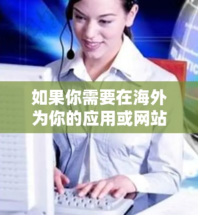 如果你需要在海外为你的应用或网站加速，以下是一些知名的海外加速器服务和线路推荐，这些服务可以帮助你优化用户体验，提高加载速度和稳定性