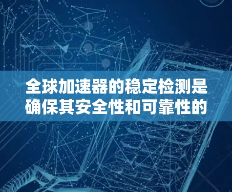 全球加速器的稳定检测是确保其安全性和可靠性的关键步骤。以下是对全球加速器稳定检测的详细分析