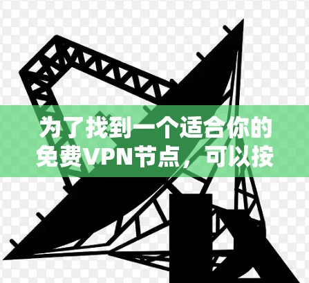 为了找到一个适合你的免费VPN节点，可以按照以下步骤进行