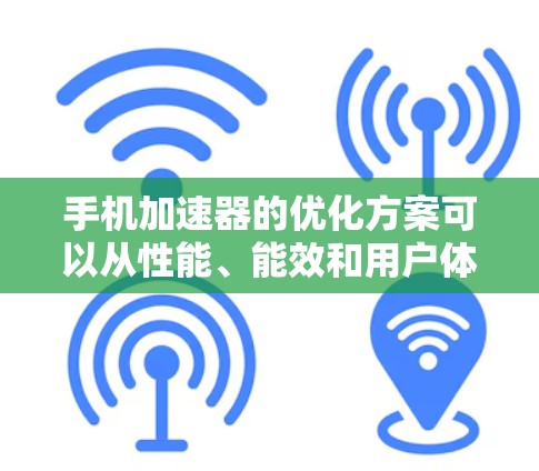 手机加速器的优化方案可以从性能、能效和用户体验三个方面入手，以提升其在手机上的运行效率和用户满意度。以下是一个详细的优化方案