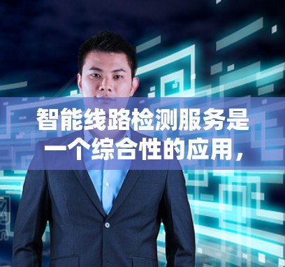 智能线路检测服务是一个综合性的应用，结合了传感器、物联网、人工智能等多种技术，以实时监测和分析电力线路的状态，预测和解决潜在问题，保障电力供应的安全和稳定。以下是对这一服务的详细总结