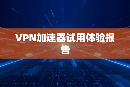 VPN加速器试用体验报告