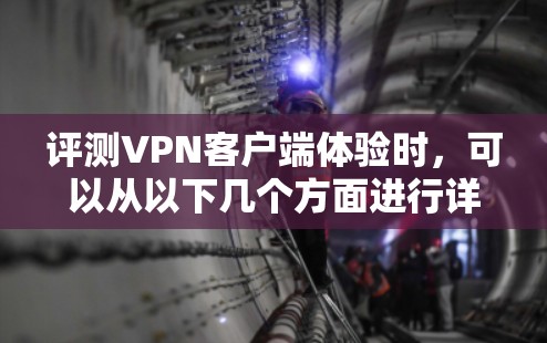 评测VPN客户端体验时，可以从以下几个方面进行详细分析，确保全面覆盖用户关心的各个方面
