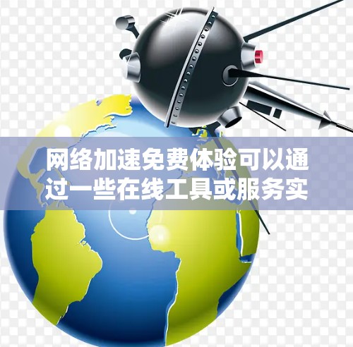 网络加速免费体验可以通过一些在线工具或服务实现，以下是一些常见的方法和工具