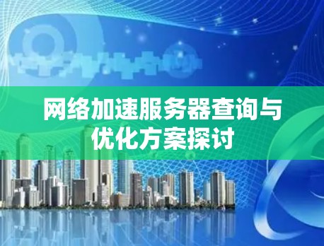 网络加速服务器查询与优化方案探讨