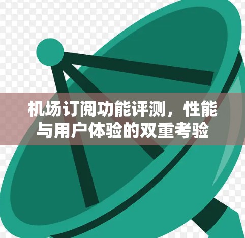 机场订阅功能评测，性能与用户体验的双重考验
