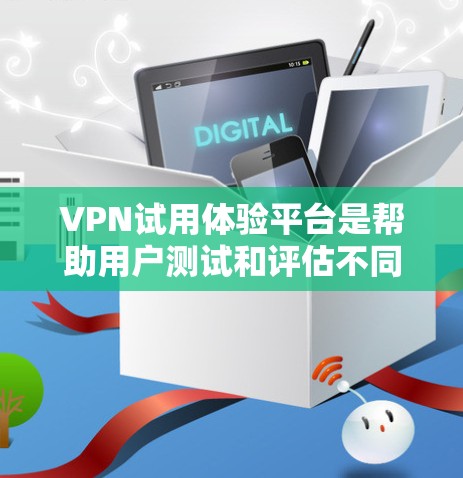 VPN试用体验平台是帮助用户测试和评估不同VPN服务的资源。这些平台通常提供详细的评测、比较分析以及实际使用体验，帮助用户在选择VPN时做出明智的决定。以下是一些常见的VPN试用体验平台及其特点