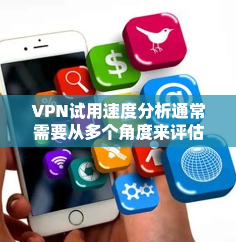 VPN试用速度分析通常需要从多个角度来评估，包括连接速度、稳定性、服务器覆盖等。以下是一些常见的VPN服务提供商的试用速度分析，供你参考