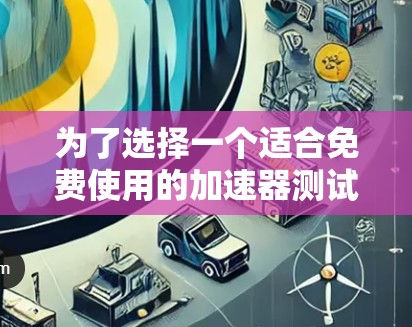 为了选择一个适合免费使用的加速器测试平台，以下是根据您的需求和考虑因素后的推荐