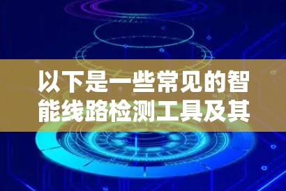 以下是一些常见的智能线路检测工具及其应用场景