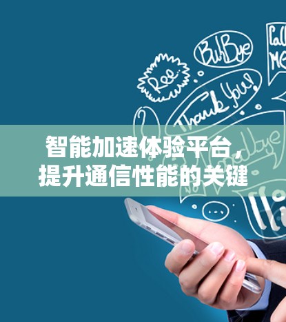 智能加速体验平台，提升通信性能的关键