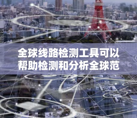 全球线路检测工具可以帮助检测和分析全球范围内的网络性能、延迟和可达性。以下是一些常用的工具和方法