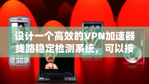 设计一个高效的VPN加速器线路稳定检测系统，可以按照以下步骤进行