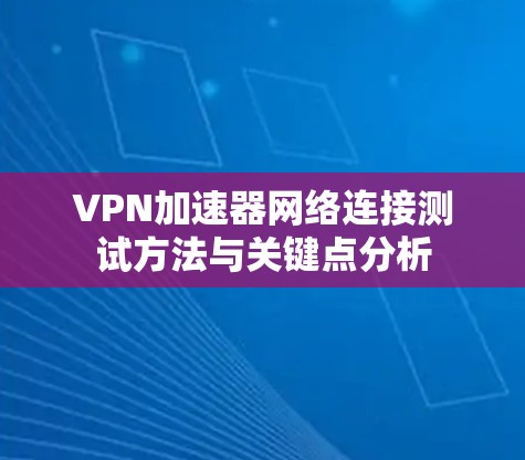 VPN加速器网络连接测试方法与关键点分析