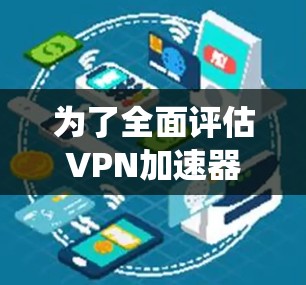 为了全面评估VPN加速器的性能，以下是一套系统化的测试计划，结合了多种工具和测试场景