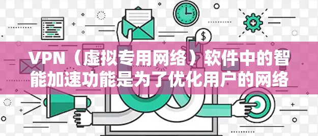 VPN（虚拟专用网络）软件中的智能加速功能是为了优化用户的网络连接速度和体验的一系列技术。这些功能通过分析网络状况、位置、以及用户需求，自动调整VPN连接的服务器和配置，以提供更快、更稳定的网络服务