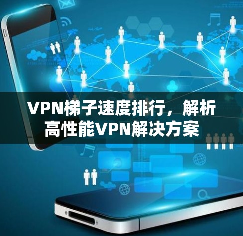 VPN梯子速度排行，解析高性能VPN解决方案