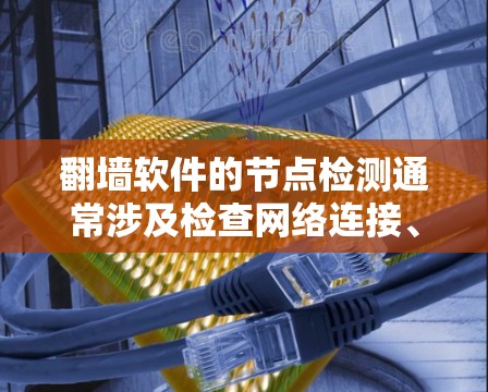 翻墙软件的节点检测通常涉及检查网络连接、代理设置或服务器状态，确保翻墙服务正常运行。以下是一些常见的检测方法和步骤