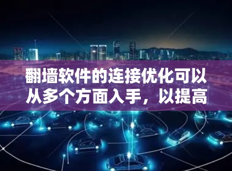 翻墙软件的连接优化可以从多个方面入手，以提高翻墙的速度、稳定性和成功率。以下是一些常见的优化方法和建议