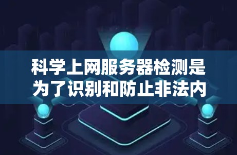 科学上网服务器检测是为了识别和防止非法内容的传播，保护版权和网络安全。以下是关键点的总结