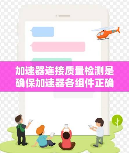 加速器连接质量检测是确保加速器各组件正确连接且稳定运行的重要环节。以下是一些常见的加速器连接质量检测方法和步骤