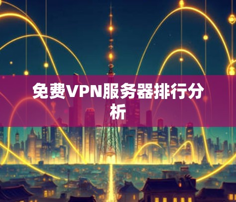 免费VPN服务器排行分析