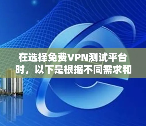 在选择免费VPN测试平台时，以下是根据不同需求和使用场景的推荐