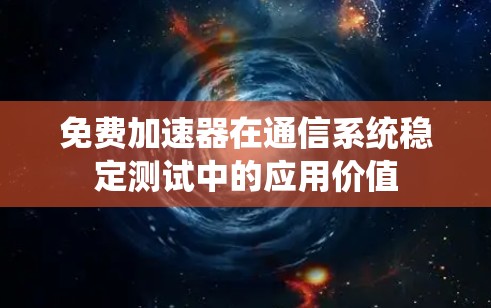 免费加速器在通信系统稳定测试中的应用价值