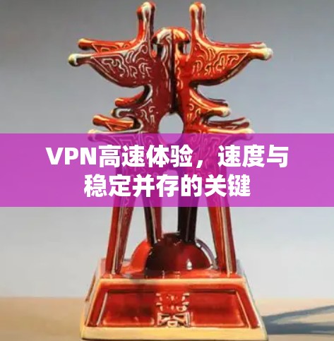VPN高速体验，速度与稳定并存的关键