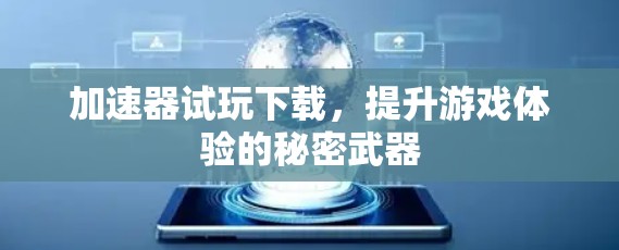 加速器试玩下载，提升游戏体验的秘密武器