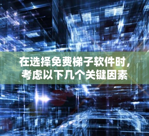 在选择免费梯子软件时，考虑以下几个关键因素
