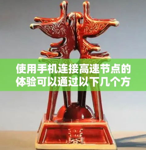 使用手机连接高速节点的体验可以通过以下几个方面进行综合分析和评估