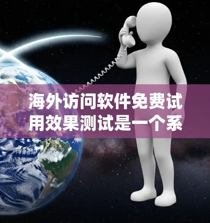 海外访问软件免费试用效果测试是一个系统化的过程，确保在试用期间能够充分评估软件的功能、性能和用户体验。以下是一个详细的测试步骤和方法