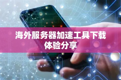 海外服务器加速工具下载体验分享