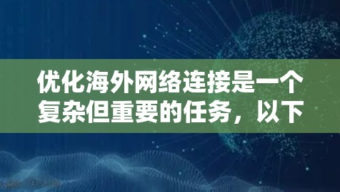 优化海外网络连接是一个复杂但重要的任务，以下是一些关键步骤和建议，帮助您朋友实现更好的连接效果